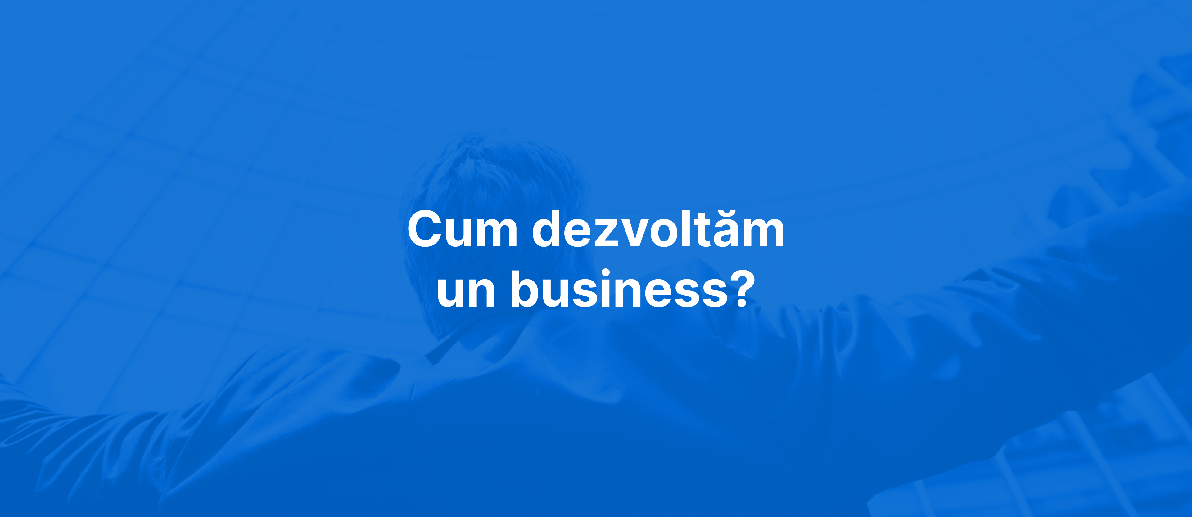 Cum dezvoltam un business