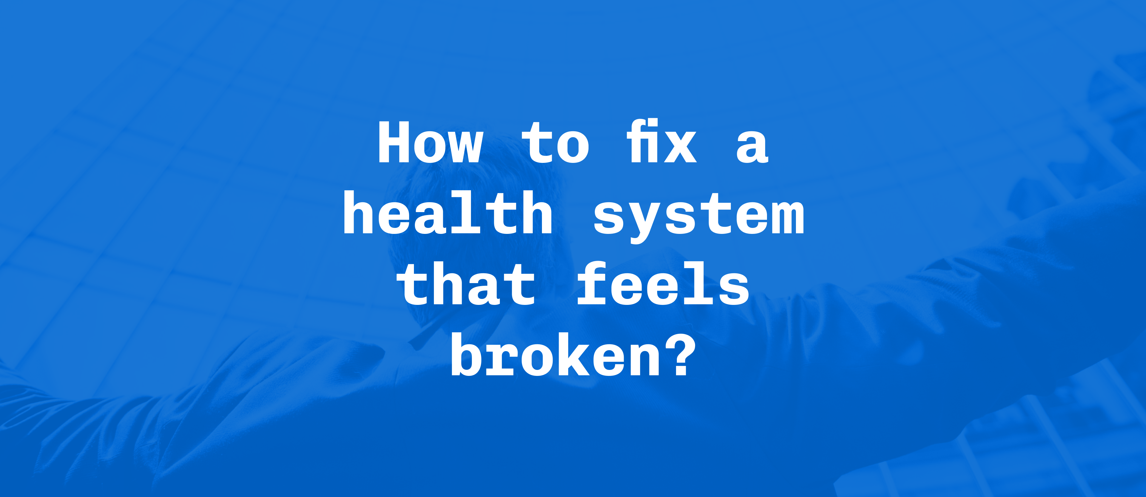 How to fix a health system that feels broken?
