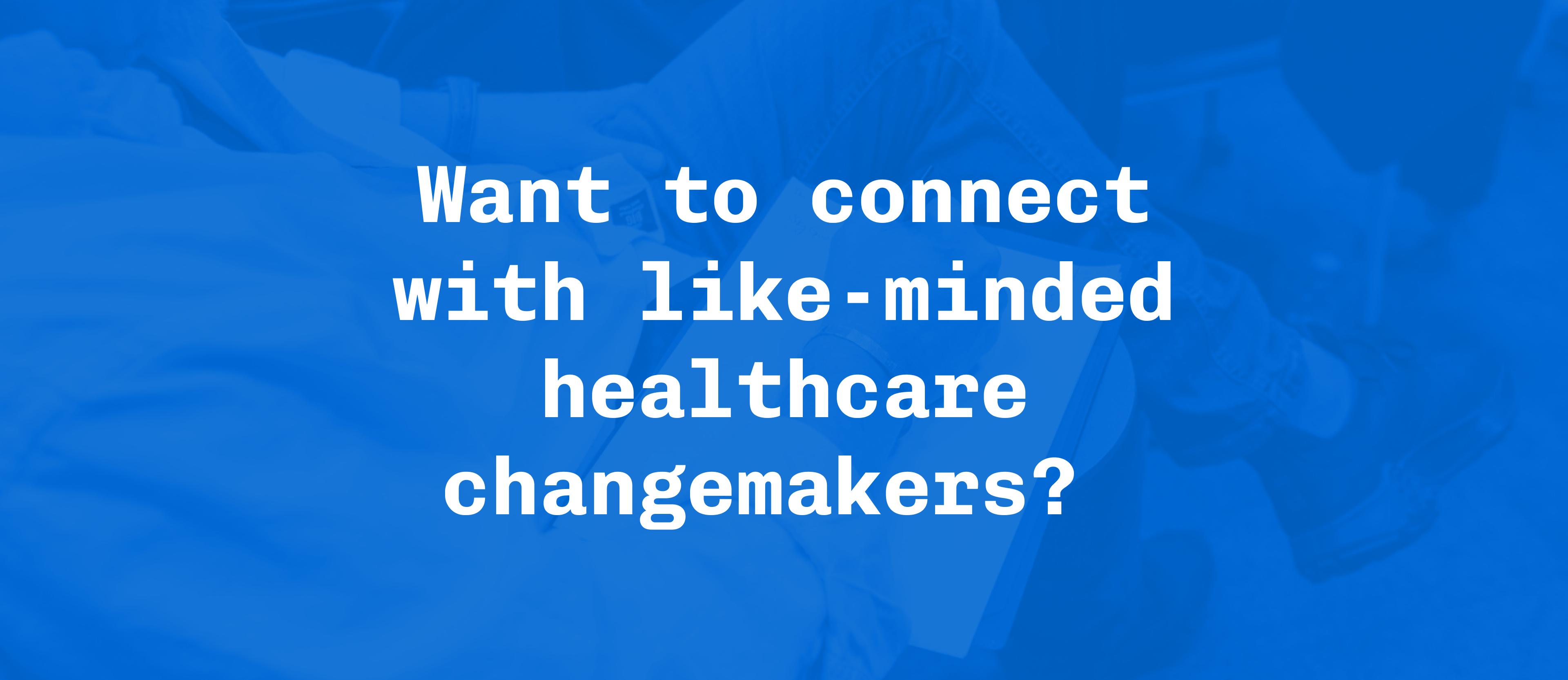 Want to connect with like-minded healthcare changemakers? 